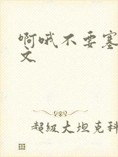 啊哦不要塞了虐文