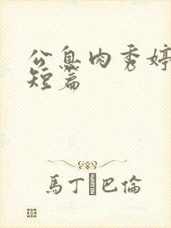 公息肉秀婷28短篇