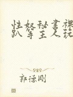 性奴秘书裸侍跪趴等主人玩