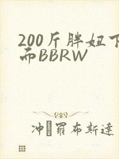 200斤胖妞下面BBRW