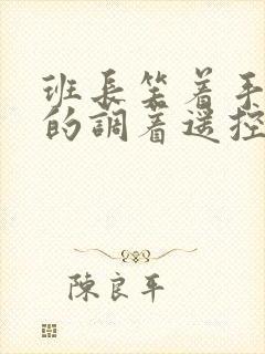 班长笑着手灵活的调着遥控器作文