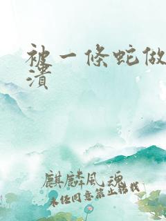 被一条蛇做到崩溃