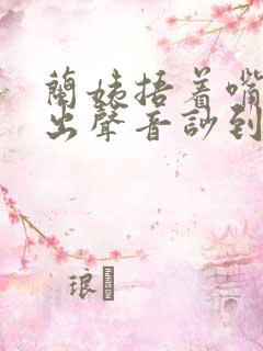 兰姨捂着嘴怕发出声音吵到