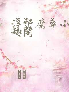 浮邪魔尊小说笔趣阁