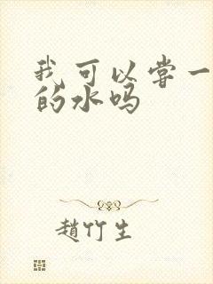 我可以尝一下你的水吗