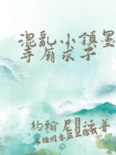 混乱小镇墨池砚寺庙求子