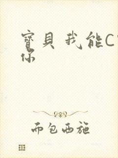 宝贝 我能C哭你