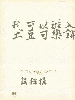 我可以进入你吗土豆可乐饼全文