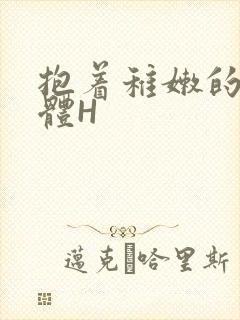 抱着稚嫩的小身体H