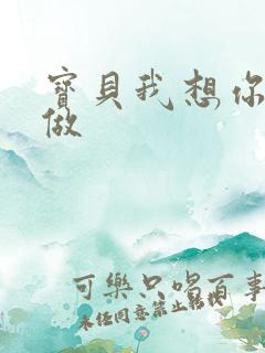 宝贝我想你用嘴做