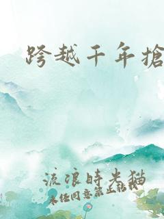 跨越千年抢回你