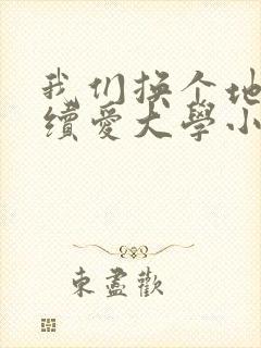 我们换个地方继续爱大学小说