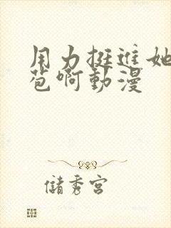 用力挺进她的花苞啊动漫