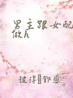 男主跟女配各种做h