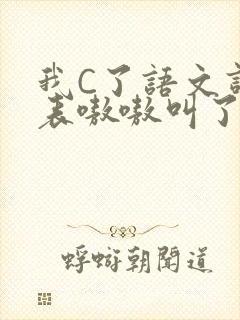 我C了语文课代表嗷嗷叫了一节课