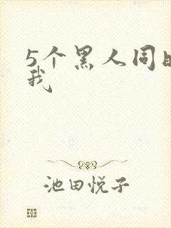 5个黑人同时玩我