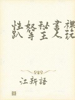 性奴秘书裸侍跪趴等主人玩