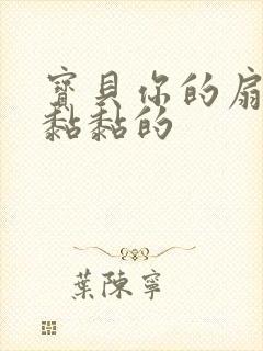 宝贝你的扇贝肉黏黏的