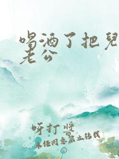 喝酒了把儿子当老公