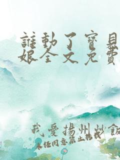 谁动了宝贝的嫡娘全文免费阅读