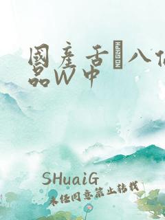 国产舌乚八伦偷品W中