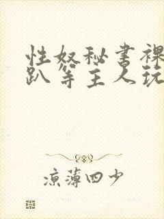 性奴秘书裸侍跪趴等主人玩