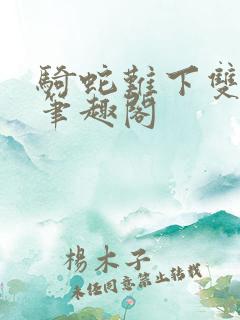 骑蛇难下双金银笔趣阁