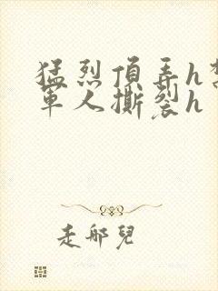 猛烈顶弄h禁欲军人撕裂h