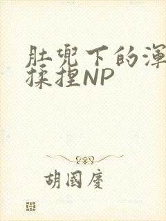 肚兜下的浑圆被揉捏NP