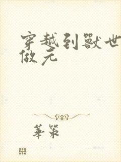 穿越到兽世不停做元