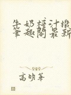 牛奶榨汁机po笔趣阁最新更新内容