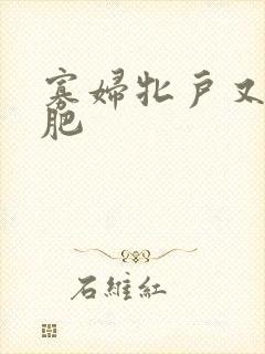 寡妇牝户又大又肥