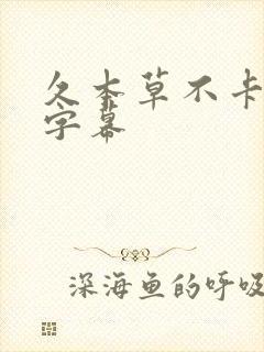 久本草不卡中文字幕