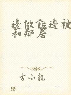 边做饭边被躁我和邻居