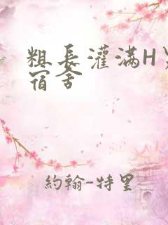 粗长灌满H男男宿舍