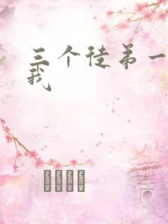 三个徒弟一起玩我