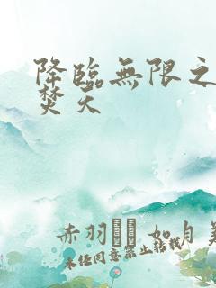 降临无限之异火焚天