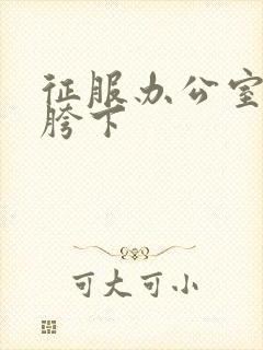 征服办公室杨丽胯下