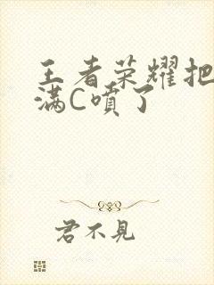 王者荣耀把姬小满C喷了