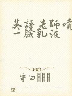 英语老师喷了我一脸乳液