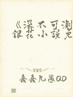 《深不可测》金银花小说免费阅读