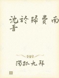 沈于归费南城抖音