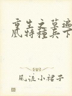 重生之草遍火凤凰特种兵下载