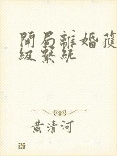 开局离婚获得神级系统