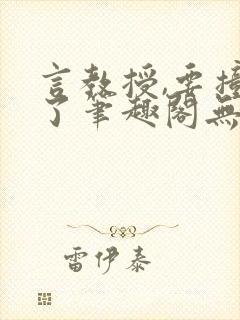 言教授,要撞坏了笔趣阁无