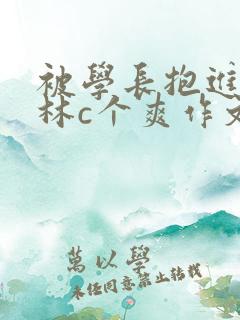 被学长抱进小树林c个爽作文