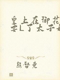 皇上在御花园里要L了太子妃