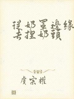 从奶罩边缘伸进去捏奶头