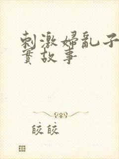 刺激妇乱子伦真实故事