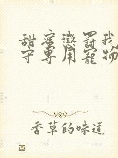 甜蜜惩罚我是看守专用宠物免费观看有文字